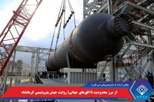 وقتی اراده ها از تحریم پیشی میگیرد؛ پتروشیمی کرمانشاه  در افق های جهانی